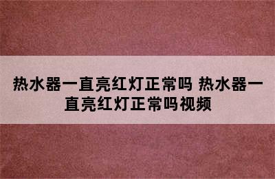 热水器一直亮红灯正常吗 热水器一直亮红灯正常吗视频